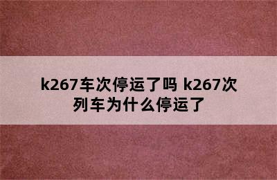 k267车次停运了吗 k267次列车为什么停运了